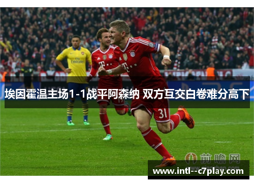 埃因霍温主场1-1战平阿森纳 双方互交白卷难分高下 埃因霍温主场1-1战平阿森纳 双方互交白卷难分高下