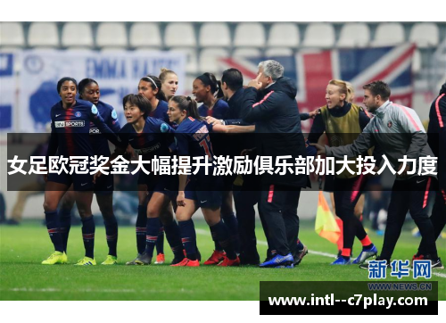 女足欧冠奖金大幅提升激励俱乐部加大投入力度