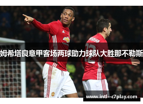 姆希塔良意甲客场两球助力球队大胜那不勒斯 姆希塔良意甲客场两球助力球队大胜那不勒斯