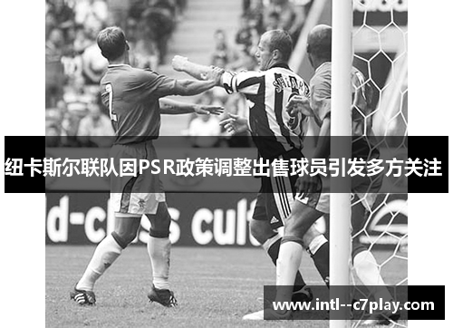 纽卡斯尔联队因PSR政策调整出售球员引发多方关注 纽卡斯尔联队因PSR政策调整出售球员引发多方关注