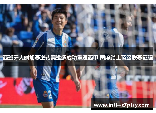 西班牙人附加赛逆转奥维多成功重返西甲 再度踏上顶级联赛征程 西班牙人附加赛逆转奥维多成功重返西甲 再度踏上顶级联赛征程