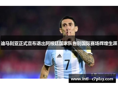 迪马利亚正式宣布退出阿根廷国家队告别国际赛场辉煌生涯 迪马利亚正式宣布退出阿根廷国家队告别国际赛场辉煌生涯