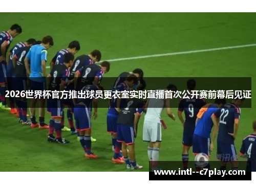 2026世界杯官方推出球员更衣室实时直播首次公开赛前幕后见证 2026世界杯官方推出球员更衣室实时直播首次公开赛前幕后见证