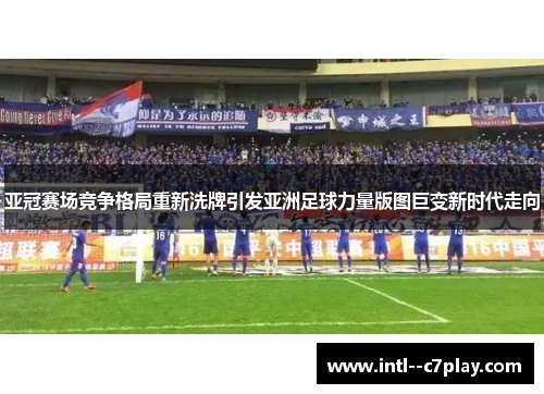 亚冠赛场竞争格局重新洗牌引发亚洲足球力量版图巨变新时代走向 亚冠赛场竞争格局重新洗牌引发亚洲足球力量版图巨变新时代走向