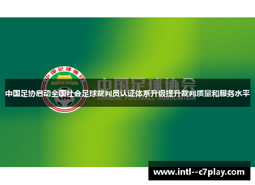 中国足协启动全国社会足球裁判员认证体系升级提升裁判质量和服务水平 中国足协启动全国社会足球裁判员认证体系升级提升裁判质量和服务水平