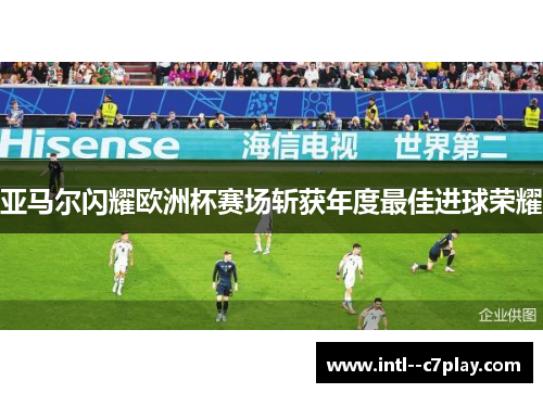 亚马尔闪耀欧洲杯赛场斩获年度最佳进球荣耀 亚马尔闪耀欧洲杯赛场斩获年度最佳进球荣耀
