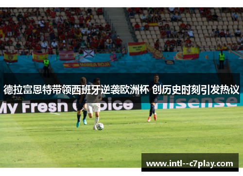 德拉富恩特带领西班牙逆袭欧洲杯 创历史时刻引发热议