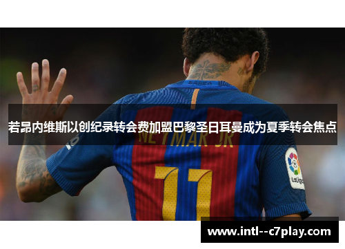 若昂内维斯以创纪录转会费加盟巴黎圣日耳曼成为夏季转会焦点