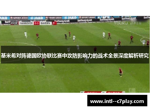 基米希对阵德国欧协联比赛中攻防影响力的战术全景深度解析研究
