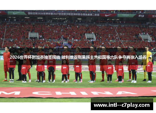2026世界杯附加赛抽签揭晓 玻利维亚刚果民主共和国等六队争夺两张入场券 2026世界杯附加赛抽签揭晓 玻利维亚刚果民主共和国等六队争夺两张入场券
