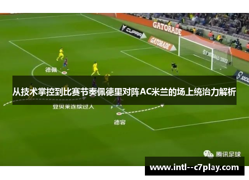 从技术掌控到比赛节奏佩德里对阵AC米兰的场上统治力解析