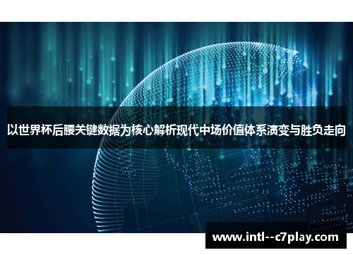 以世界杯后腰关键数据为核心解析现代中场价值体系演变与胜负走向